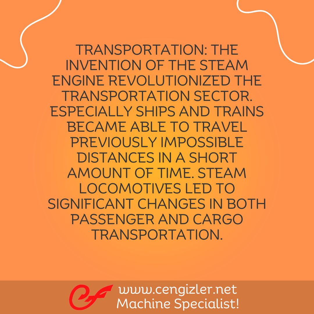 3 Transportation. The invention of the steam engine revolutionized the transportation sector. Especially ships and trains became able to travel previously impossible distances in a short amount of time
